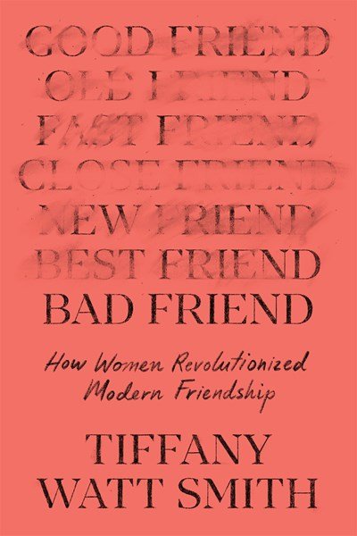 Bad Friend: How Women Revolutionized Modern Friendship - The Bookmatters