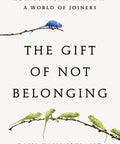 The Gift of Not Belonging: How Outsiders Thrive in a World of Joiners - The Bookmatters